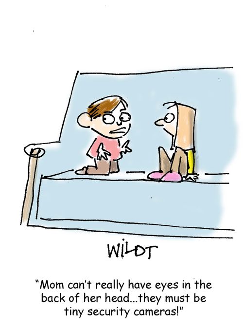 "Mom can't really have eyes in the back of her head....they must be tiny security cameras!"