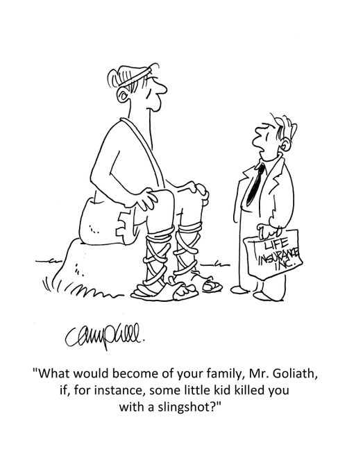"What would become of your family, Mr. Goliath, if, for instance, some little kid killed you with a slingshot?" 
