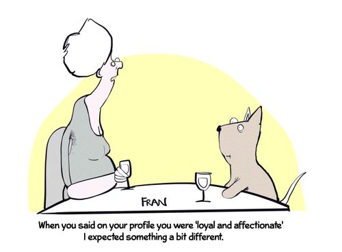 "When you said on your profile you are 'loyal and affectionate' I expected something a little different."