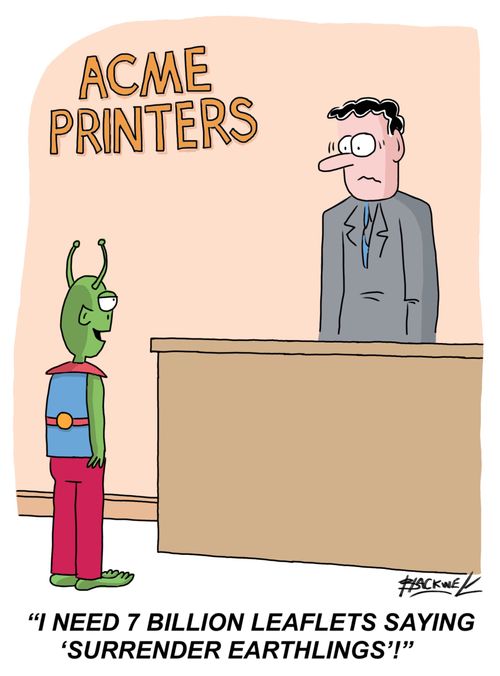 "I need 7 billion leaflets saying 'Surrender Earthlings'!"
