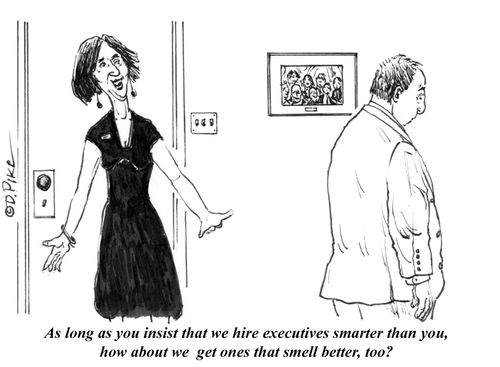 "As long as you insist that we hire executives smarter than you, how about we get ones that smell better, too?"