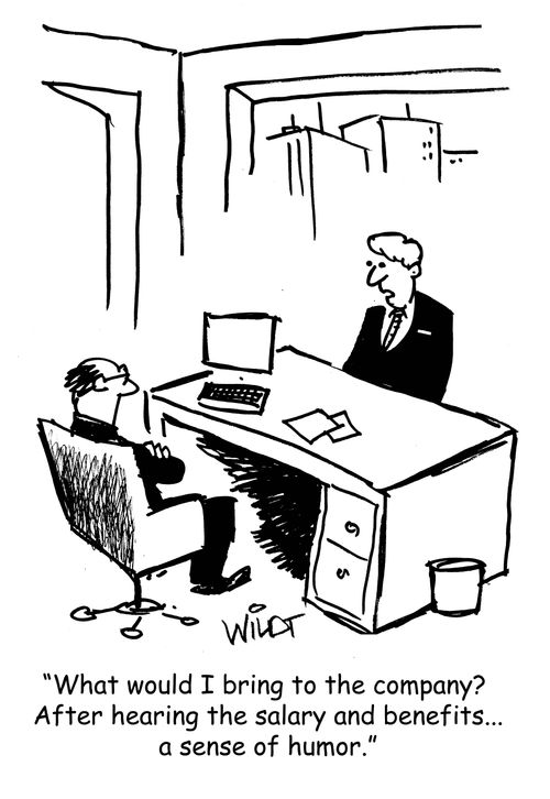 "What would I bring to the company? After hearing the salary and benefits...a sense of humor."