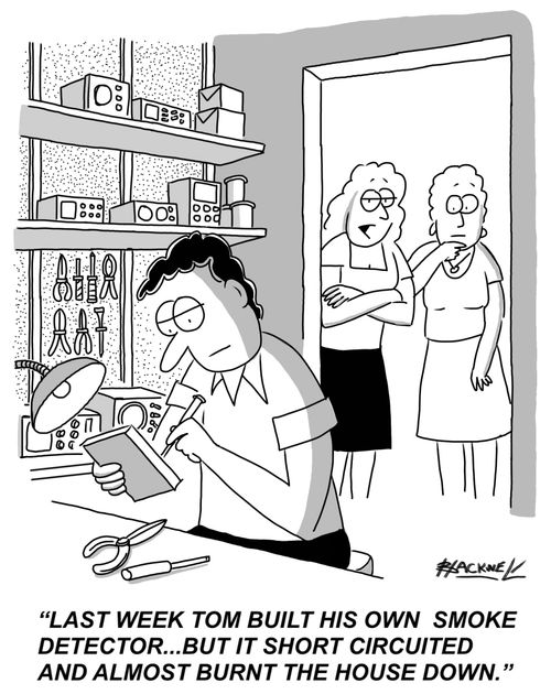 "Last week Tom built his own smoke detector...but it short circuited and almost burnt the house down."