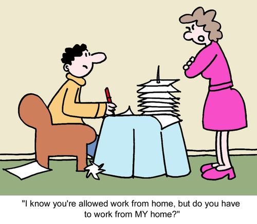 "I know you're allowed work from home, but do you have to work from MY home?"