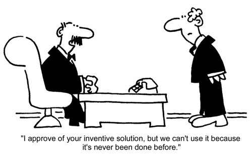 "I approve of your inventive solution, but we can't use it because it's never been done before."