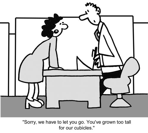  "Sorry, we have to let you go. You've grown too tall for our cubicles."