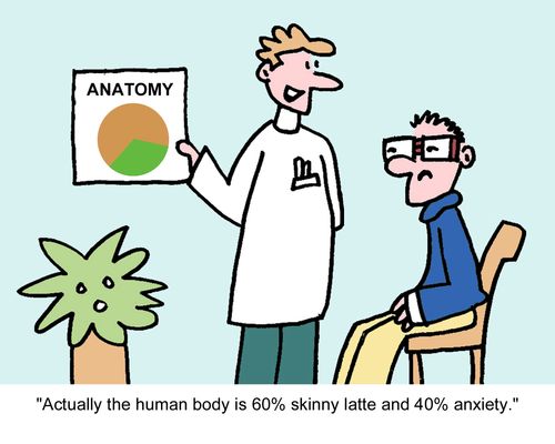 "Actually the human body is 60% skinny latte and 40% anxiety."