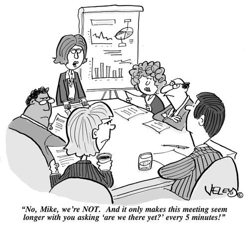 "No, Mike, we're NOT. And it only makes this meeting seem longer with you asking 'are we there yet' every 5 minutes!"