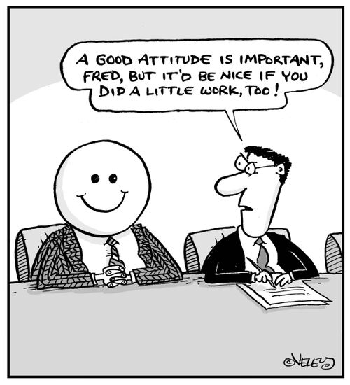 "A good attitude is important, Fred, but it'd be nice if you did a little work, too!"