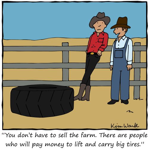 "You don't have to sell the farm. There are people who will pay money to lift and carry big tires."