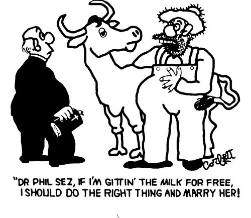 'Dr Phil sez, if I'm gittin' the milk for free, I should do the right thing and marry her!'