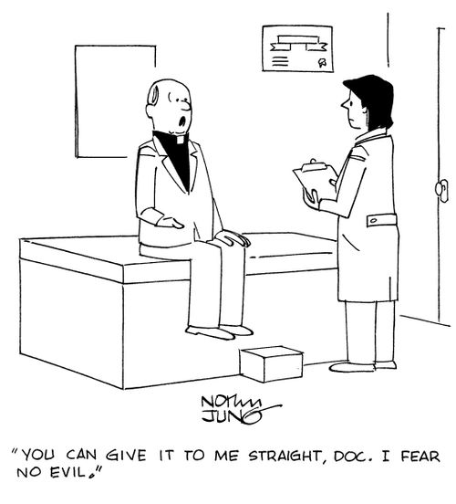 "You can give it to me straight, doc. I fear no evil."