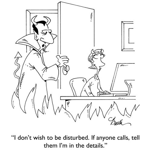 "I don't wish to be disturbed. If anyone calls, tell them I'm in the details."