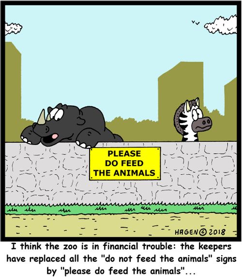 "I think the zoo is in financial trouble: the keepers have replaced all the 'do not feed the animals' signs by 'please do feed the animals'..."