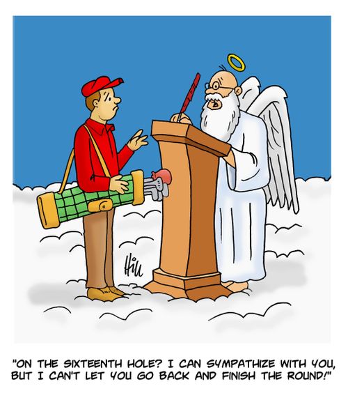 "On the sixteenth hole? I can sympathize with you, but I can't let you go back and finish the round!"