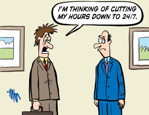 'I'm thinking of cutting my hours down to 24/7."