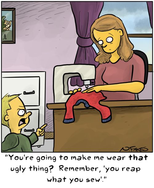 "You're going to make me wear that ugly thing? Remember, 'you reap what you sew'."