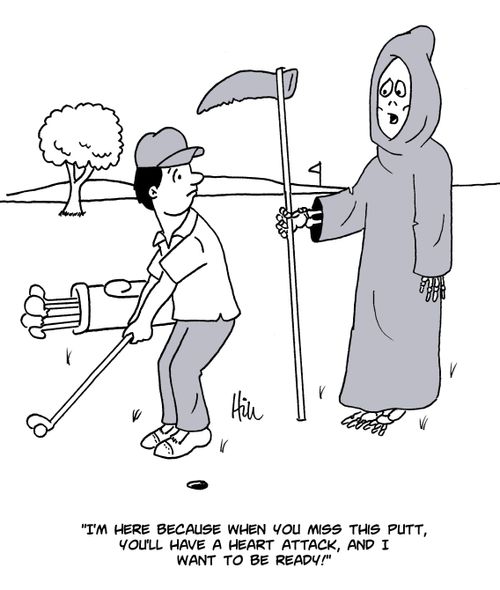 "I'm here because when you miss this putt, you'll have a hear attack, and I want to be ready!"