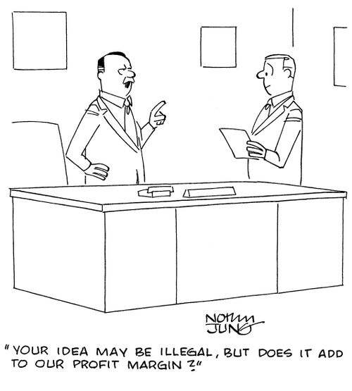 "Your idea may be illegal, but does it add to our profit margin?"