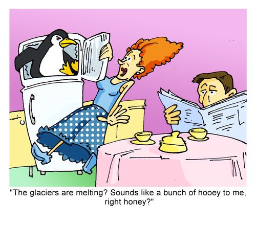 "The glaciers are melting? Sounds like a bunch of hooey to me, right honey?"