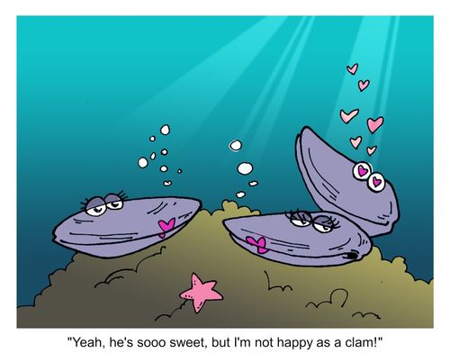 "Yeah, he's sooo sweet, but I'm not happy as a clam!"