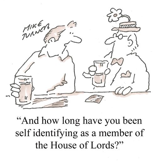 "And how long have you been self identifying as a member of the House of Lords?"