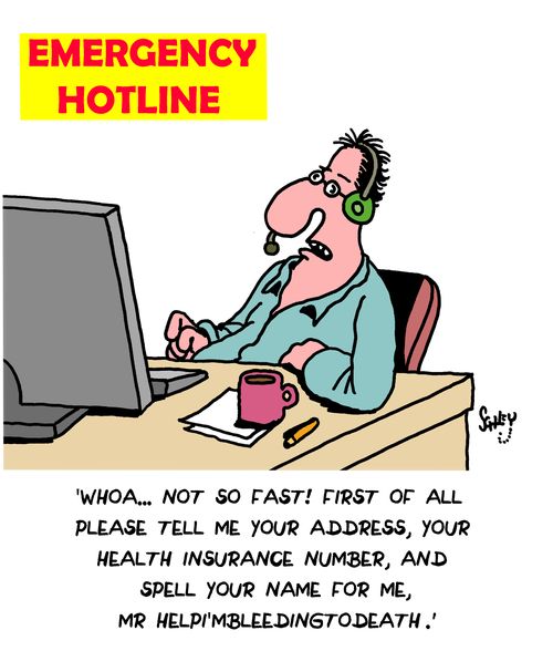 "Whoa...not so fast! First of all please tell me your address, your health insurance number, and spell your name for me, Mr. HelpI'mBleedingToDeath."