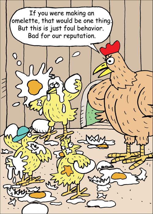 "If you were making an omelette, that would be one thing. But this is just foul behavior. Bad for our reputation."