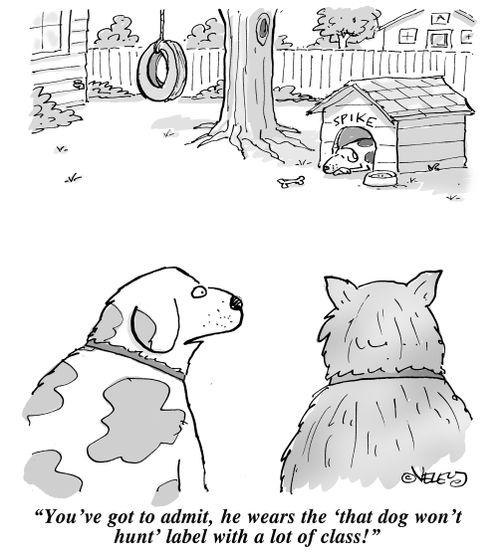"You've got to admit, he wears the 'that dog won't hunt' label with a lot of class!"