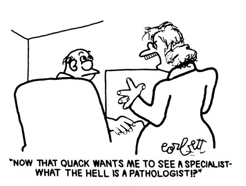 "Now that quack wants me to see  a specialist - what the hell is a pathologist !?"