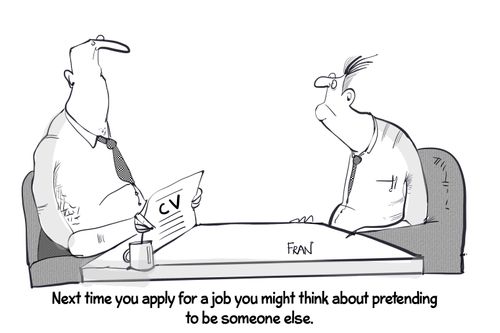 "Next time you apply for a job you might think about pretending to be someone else."