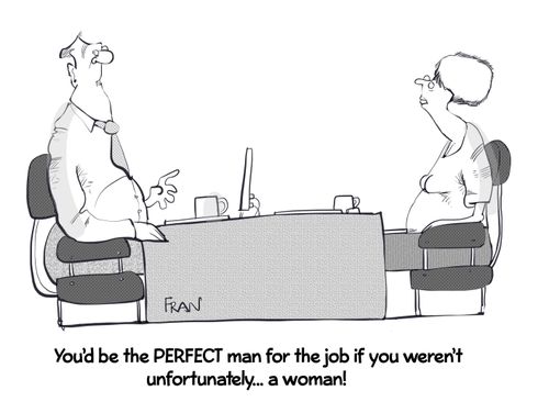 "You'd be the perfect man for the job if you weren't unfortunately. . . a woman!"