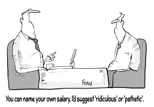 "You can name your own salary. I'd suggest 'ridiculous' or 'pathetic'."