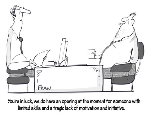 "You're in luck, we do have an opening at the moment for someone with limited skills and a tragic lack of motivation and initiative."