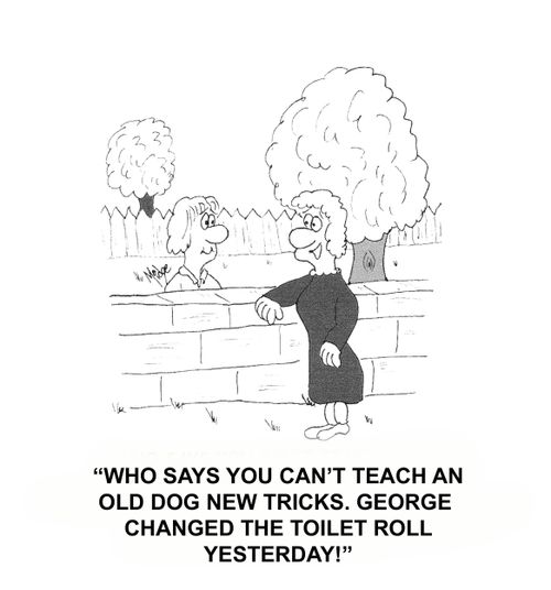 "Who says you can't teach an old dog new tricks. George changed the toilet roll yesterday!"
