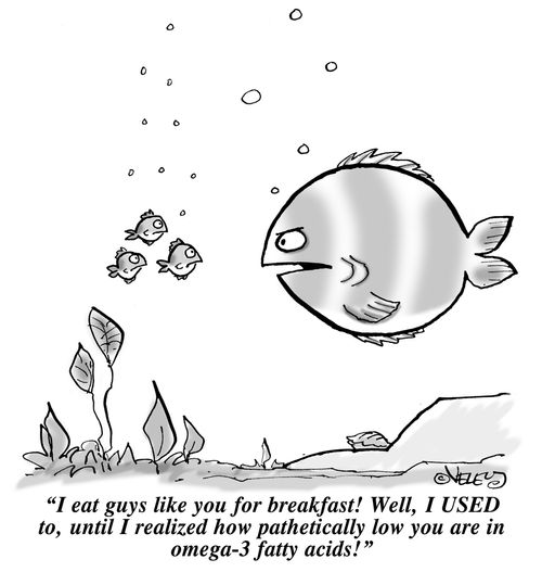 "I eat guys like you for breakfast! Well, I USED to, until I realized how pathetically low you are in omega-3 fatty acids!"