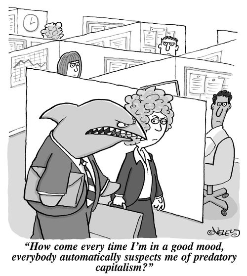 "How come every time I'm in a good mood, everybody automatically suspects me of predatory capitalism?"