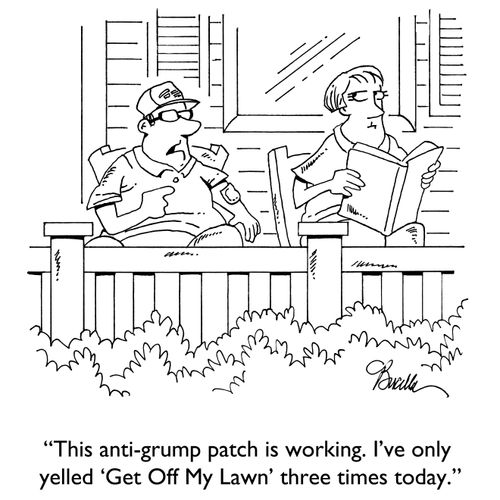 "This anti-grump patch is working. I've only yelled 'Get Off My Lawn' three times today."