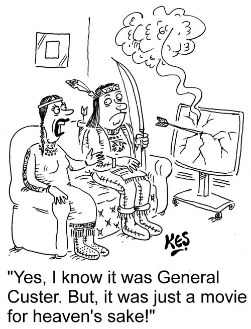 "Yes, I know it was General Custer. But, it was just a movie for heaven's sake!"