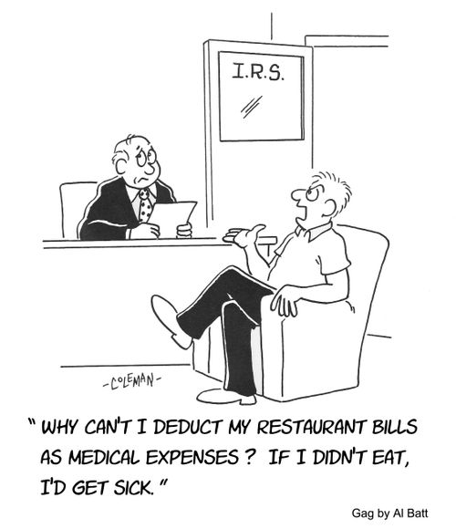 "Why can't I deduct my restaurant bills as medical expenses? If I didn't eat, I'd get sick."