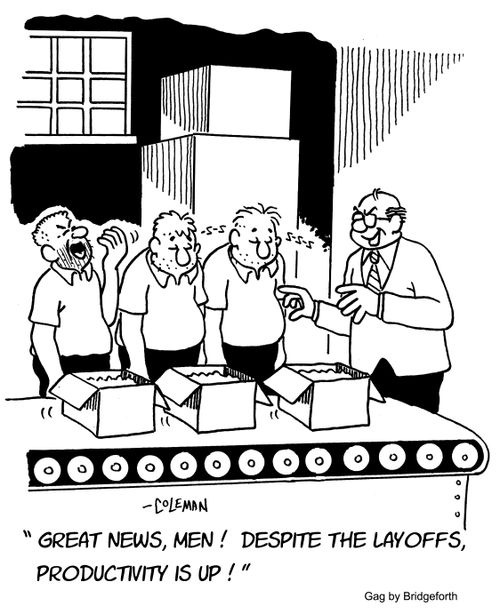"Great news, men! Despite the layoffs, productivity is up!"