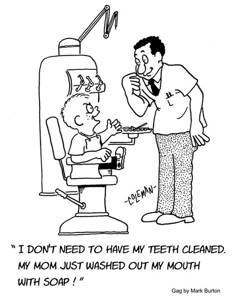 "I don't need to have my teeth cleaned. My mom just washed out my mouth with soap!"