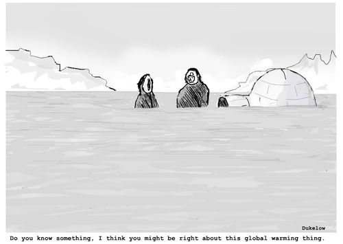 "Do you know something. I think you might be right about this global warning thing."