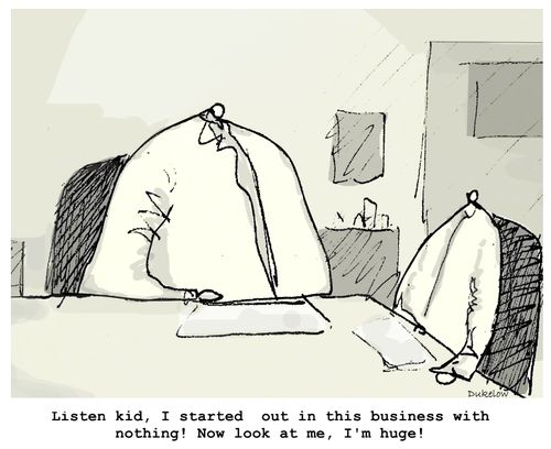 "Listen kid, I started out in this business with nothing! Now look at me, I'm huge!"