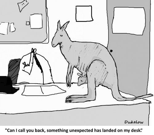 "Can I call you back, something unexpected has landed on my desk."