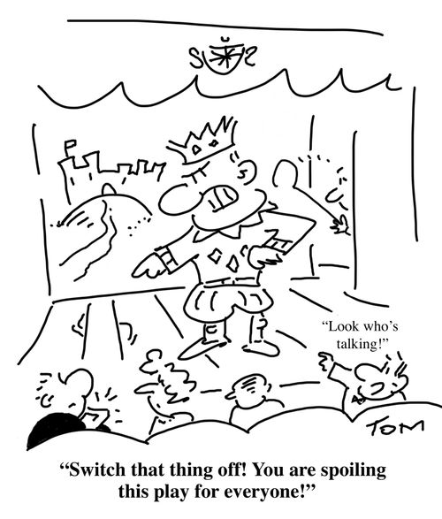 "Switch that thing off! You are spoiling this play for everyone!"
