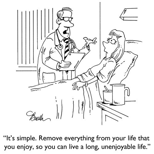 "It's simple. Remove everything from your life that you enjoy, so you can live a long, unenjoyable life."