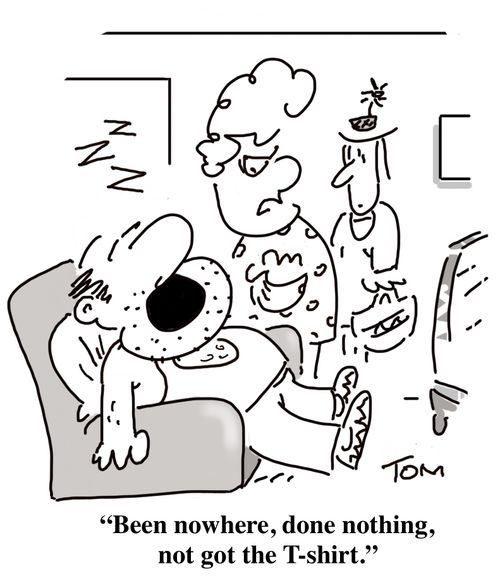 "Been nowhere, done nothing, not got the t-shirt."