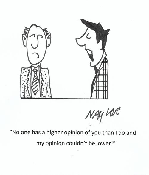 "No one has a higher opinion of you than I do and my opinion couldn't be lower!"