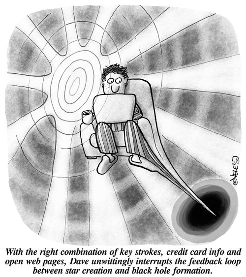 With the right combination of key strokes, credit card info and open web pages, Dave unwittingly interrupts the feedback loop between star creation and black hole formation.